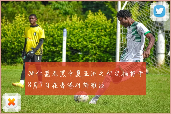 拜仁慕尼黑今夏亚洲之行定档将于8月7日在香港对阵维拉