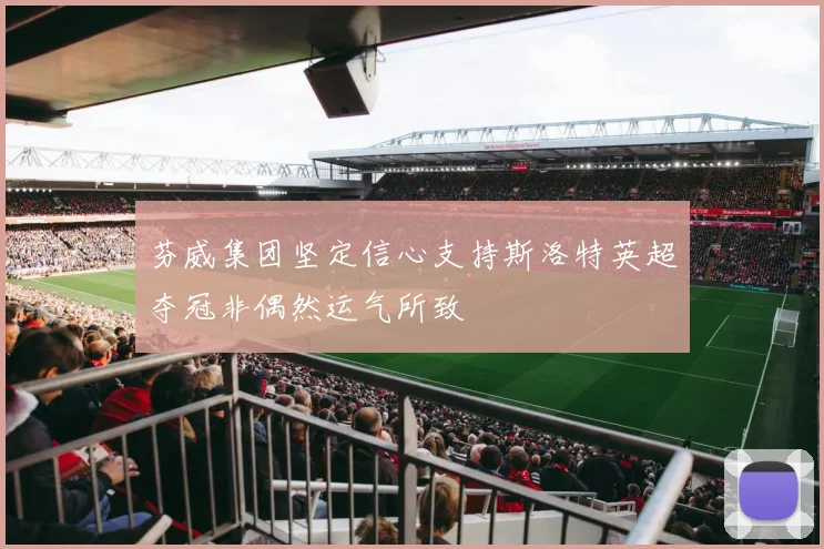 芬威集团坚定信心支持斯洛特英超夺冠非偶然运气所致