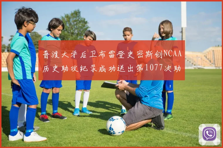 普渡大学后卫布雷登史密斯创NCAA历史助攻纪录成功送出第1077次助攻