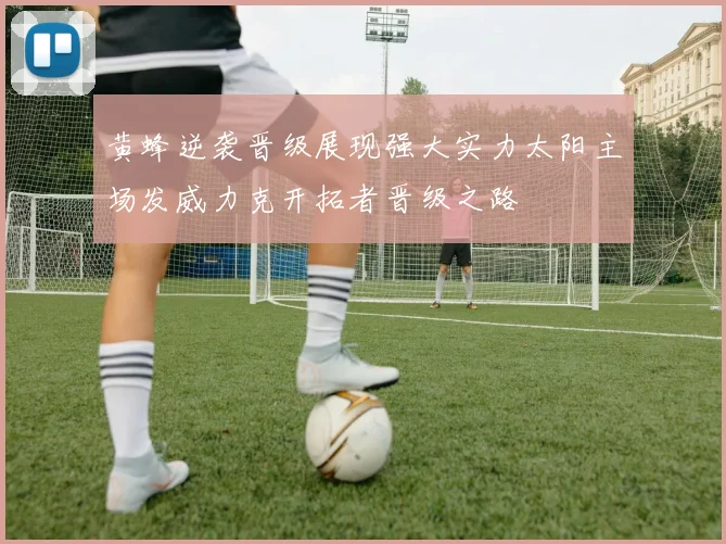 黄蜂逆袭晋级展现强大实力太阳主场发威力克开拓者晋级之路