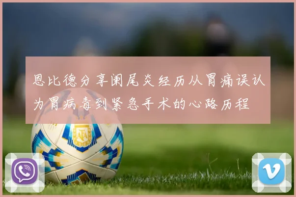 恩比德分享阑尾炎经历从胃痛误认为胃病毒到紧急手术的心路历程