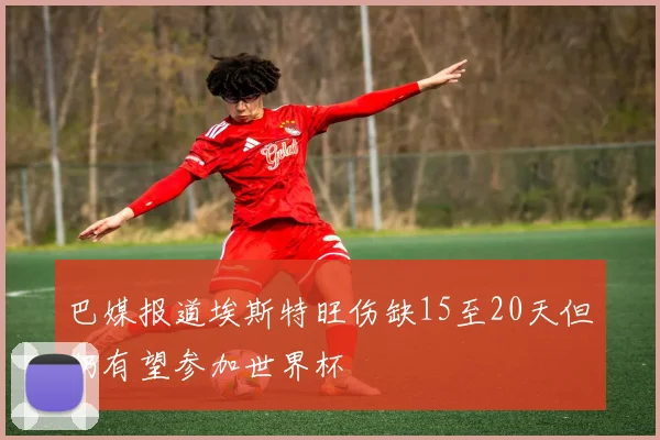 巴媒报道埃斯特旺伤缺15至20天但仍有望参加世界杯