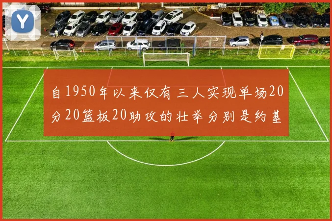 自1950年以来仅有三人实现单场20分20篮板20助攻的壮举分别是约基奇威少和张伯伦